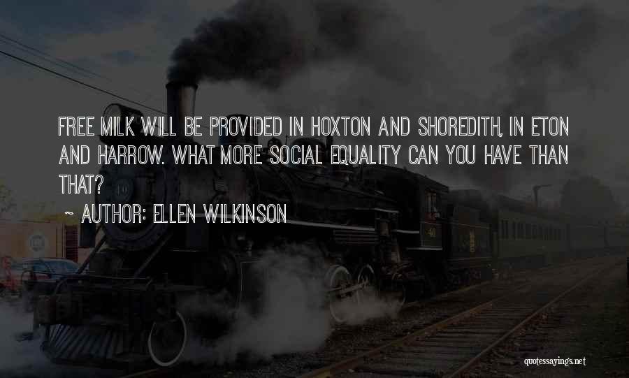 Ellen Wilkinson Quotes: Free Milk Will Be Provided In Hoxton And Shoredith, In Eton And Harrow. What More Social Equality Can You Have