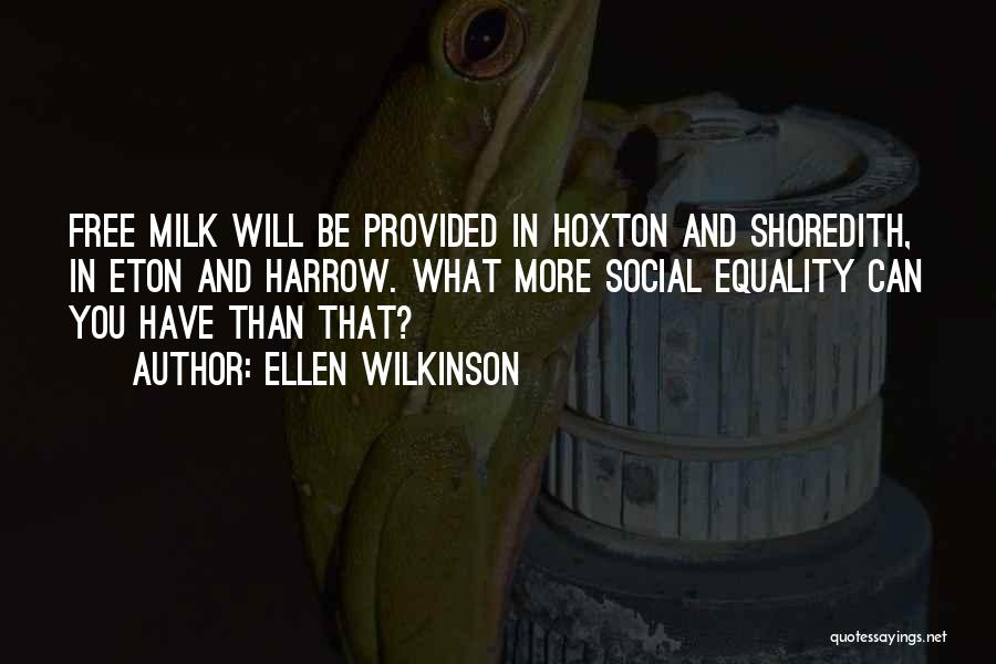 Ellen Wilkinson Quotes: Free Milk Will Be Provided In Hoxton And Shoredith, In Eton And Harrow. What More Social Equality Can You Have