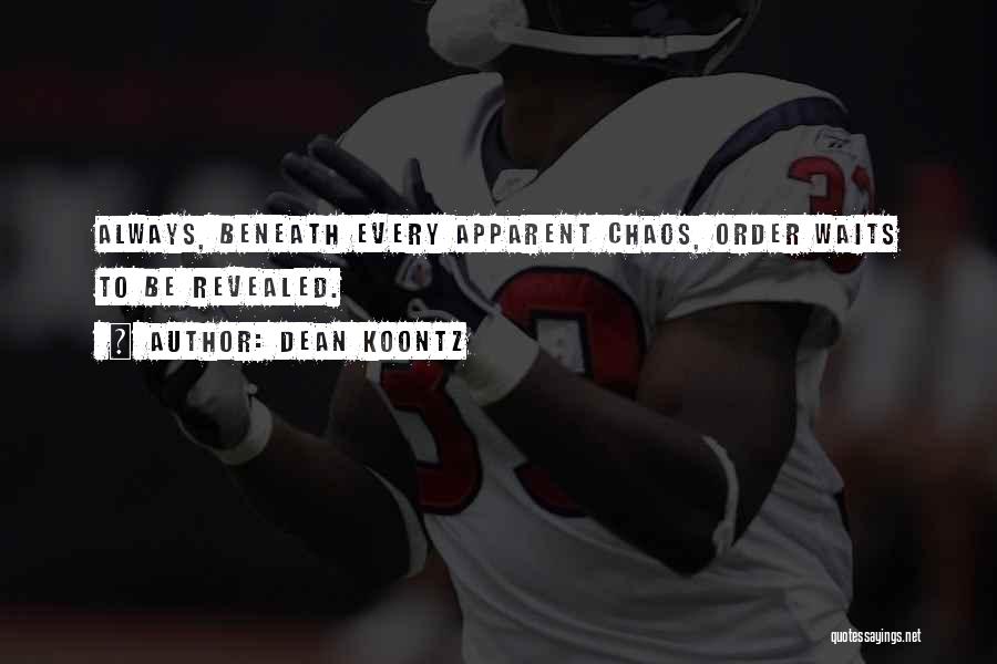 Dean Koontz Quotes: Always, Beneath Every Apparent Chaos, Order Waits To Be Revealed.