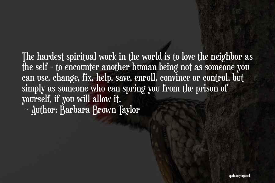 Barbara Brown Taylor Quotes: The Hardest Spiritual Work In The World Is To Love The Neighbor As The Self - To Encounter Another Human