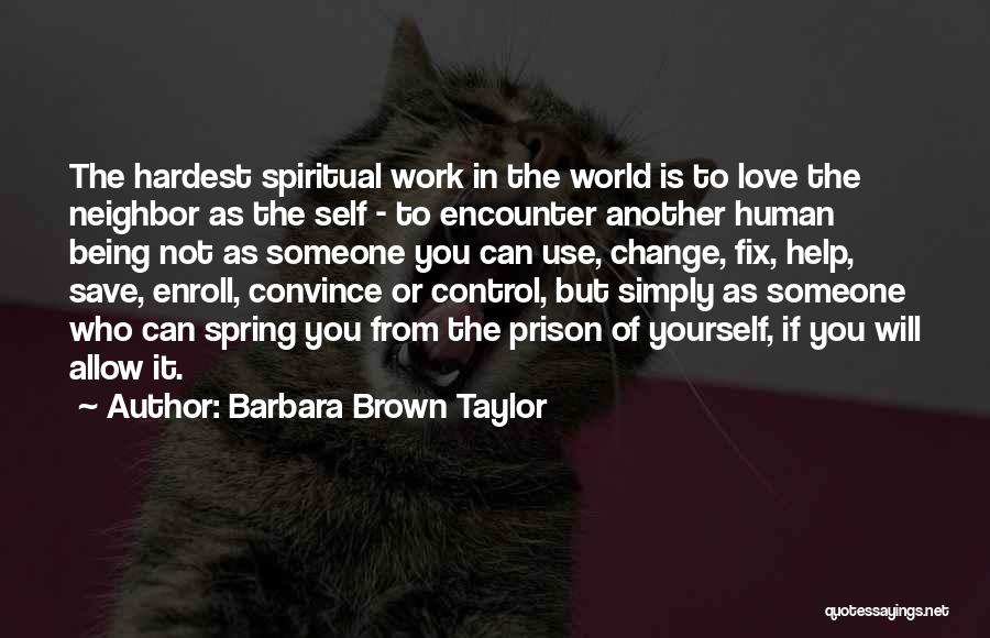 Barbara Brown Taylor Quotes: The Hardest Spiritual Work In The World Is To Love The Neighbor As The Self - To Encounter Another Human