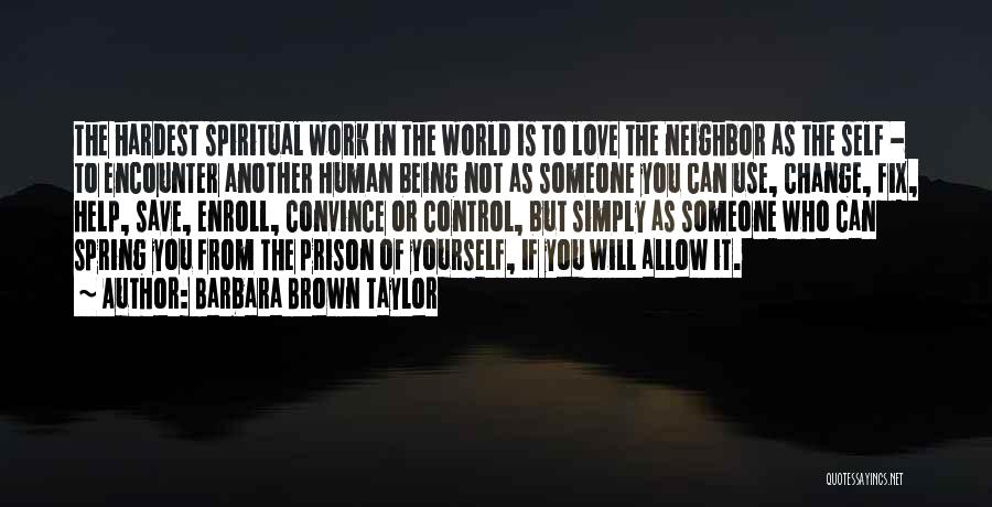 Barbara Brown Taylor Quotes: The Hardest Spiritual Work In The World Is To Love The Neighbor As The Self - To Encounter Another Human