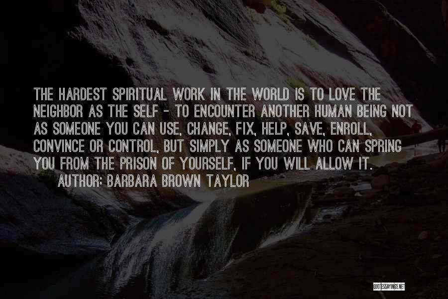 Barbara Brown Taylor Quotes: The Hardest Spiritual Work In The World Is To Love The Neighbor As The Self - To Encounter Another Human