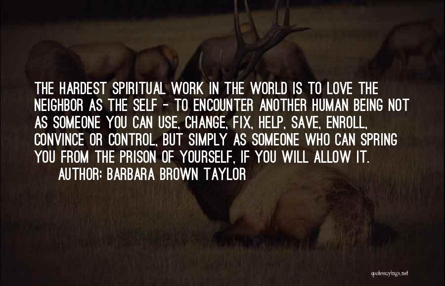 Barbara Brown Taylor Quotes: The Hardest Spiritual Work In The World Is To Love The Neighbor As The Self - To Encounter Another Human