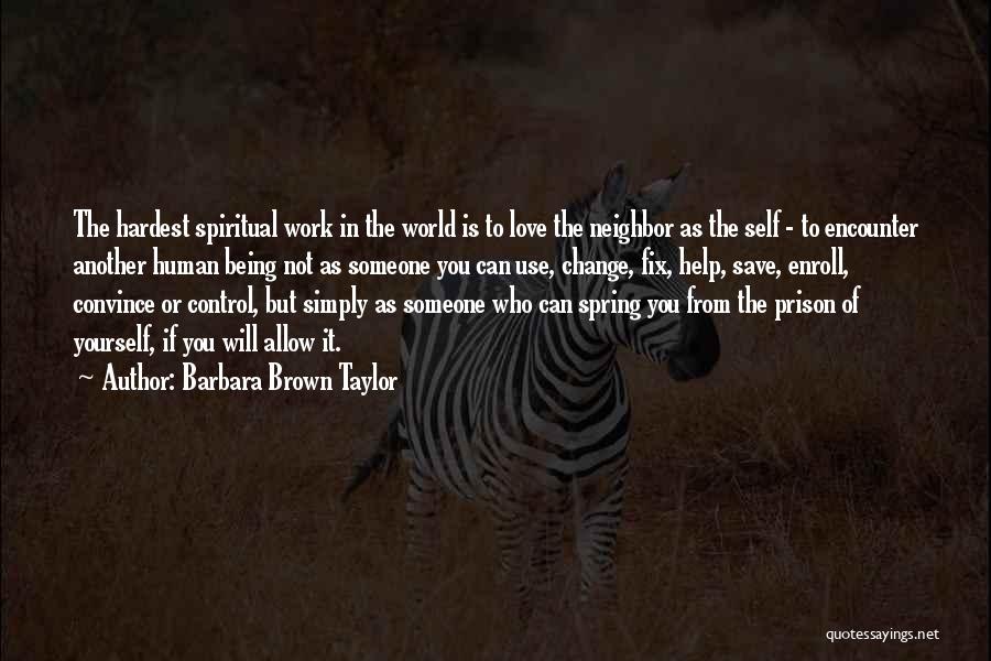 Barbara Brown Taylor Quotes: The Hardest Spiritual Work In The World Is To Love The Neighbor As The Self - To Encounter Another Human