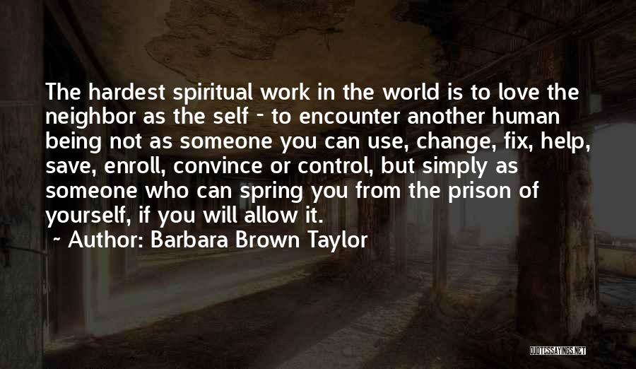 Barbara Brown Taylor Quotes: The Hardest Spiritual Work In The World Is To Love The Neighbor As The Self - To Encounter Another Human