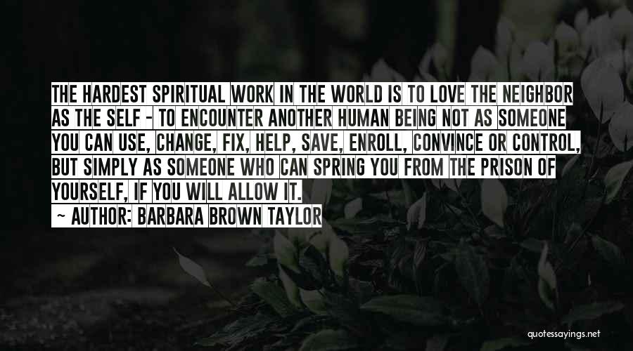 Barbara Brown Taylor Quotes: The Hardest Spiritual Work In The World Is To Love The Neighbor As The Self - To Encounter Another Human