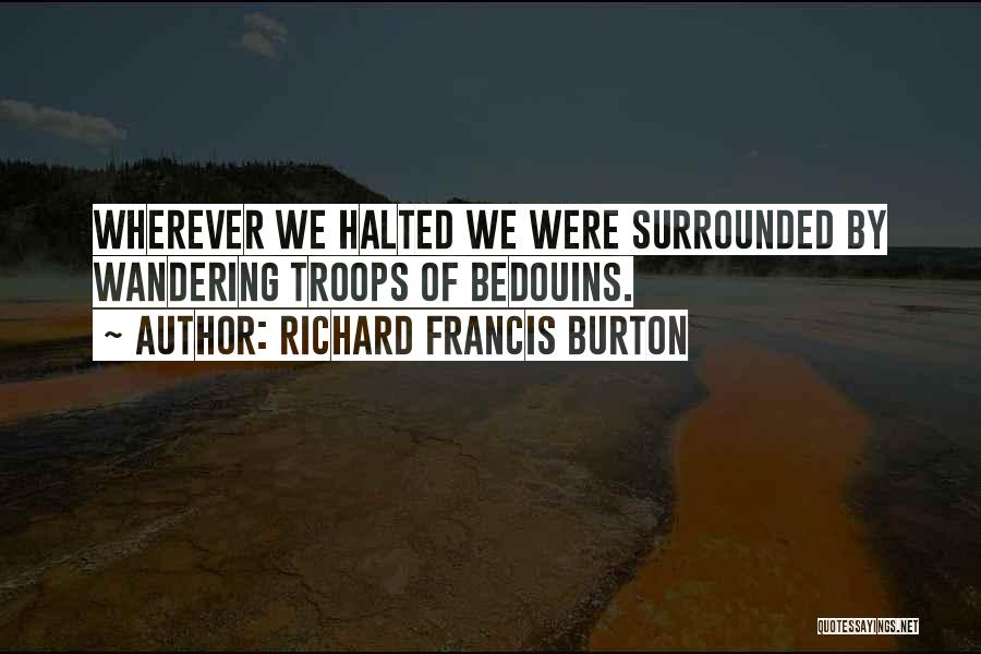 Richard Francis Burton Quotes: Wherever We Halted We Were Surrounded By Wandering Troops Of Bedouins.