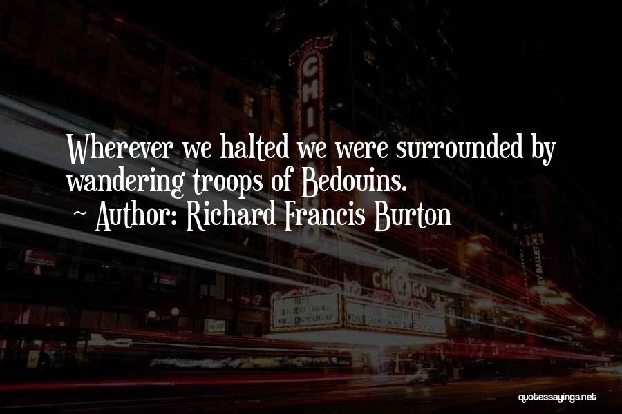 Richard Francis Burton Quotes: Wherever We Halted We Were Surrounded By Wandering Troops Of Bedouins.