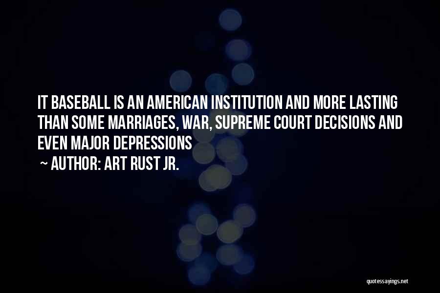 Art Rust Jr. Quotes: It Baseball Is An American Institution And More Lasting Than Some Marriages, War, Supreme Court Decisions And Even Major Depressions
