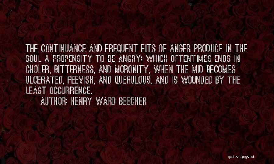 Henry Ward Beecher Quotes: The Continuance And Frequent Fits Of Anger Produce In The Soul A Propensity To Be Angry; Which Oftentimes Ends In