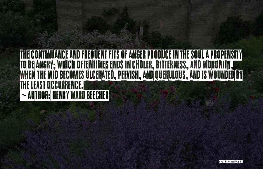 Henry Ward Beecher Quotes: The Continuance And Frequent Fits Of Anger Produce In The Soul A Propensity To Be Angry; Which Oftentimes Ends In