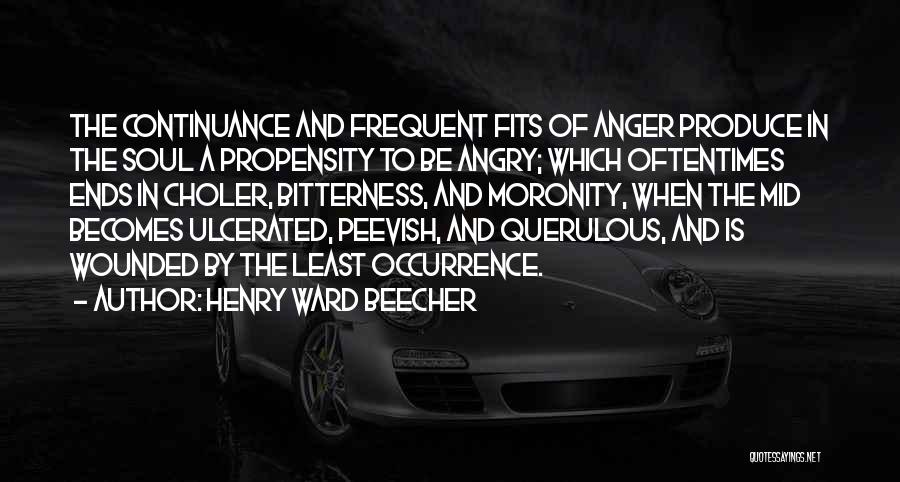 Henry Ward Beecher Quotes: The Continuance And Frequent Fits Of Anger Produce In The Soul A Propensity To Be Angry; Which Oftentimes Ends In