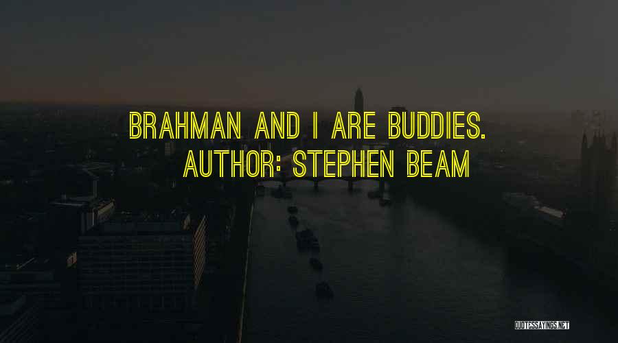 Stephen Beam Quotes: Brahman And I Are Buddies.