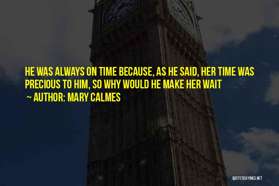 Mary Calmes Quotes: He Was Always On Time Because, As He Said, Her Time Was Precious To Him, So Why Would He Make