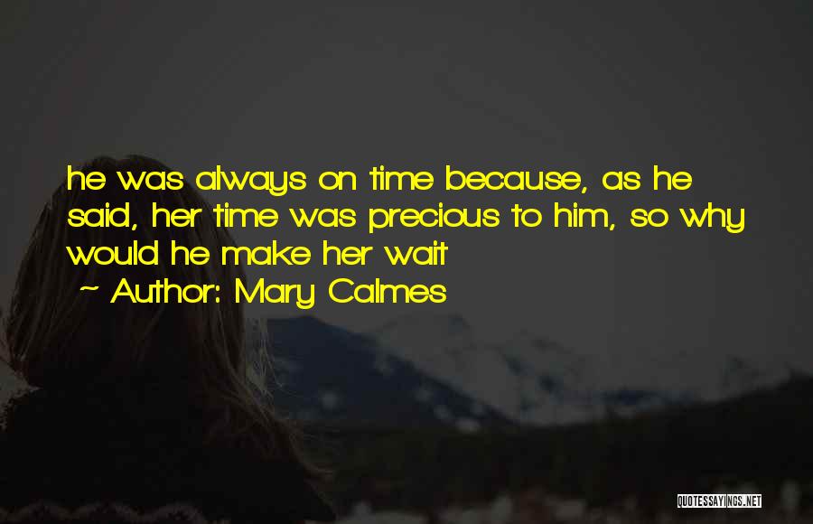 Mary Calmes Quotes: He Was Always On Time Because, As He Said, Her Time Was Precious To Him, So Why Would He Make