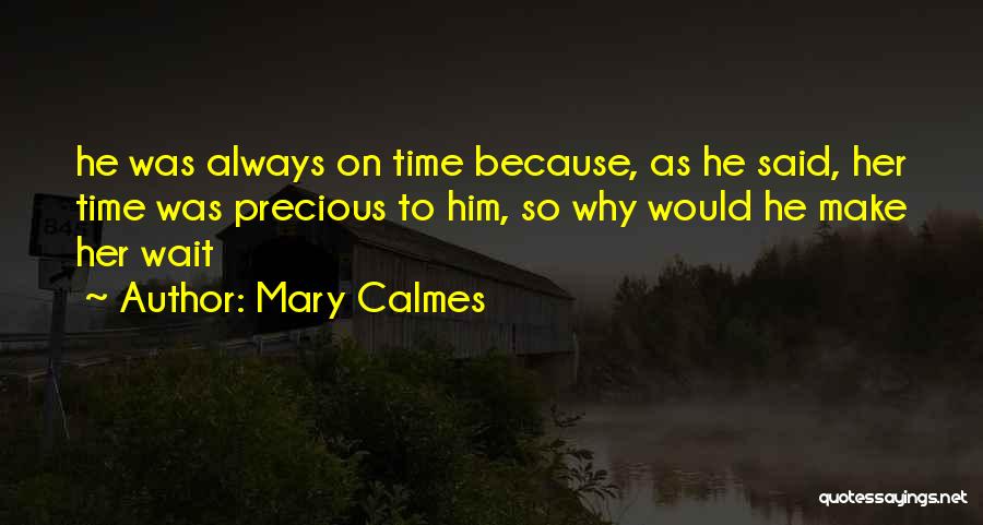 Mary Calmes Quotes: He Was Always On Time Because, As He Said, Her Time Was Precious To Him, So Why Would He Make