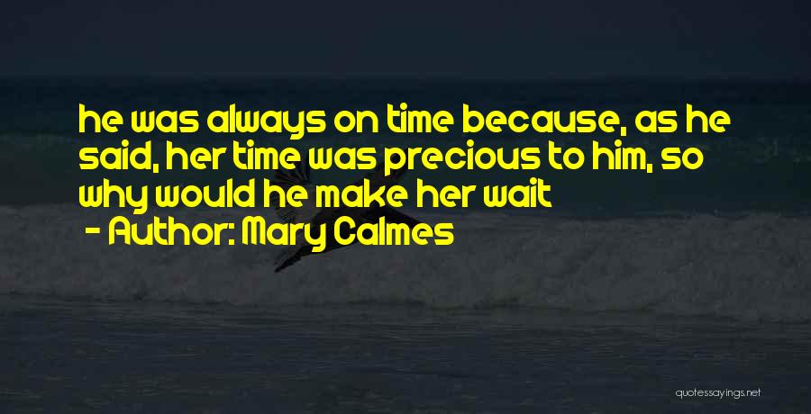 Mary Calmes Quotes: He Was Always On Time Because, As He Said, Her Time Was Precious To Him, So Why Would He Make