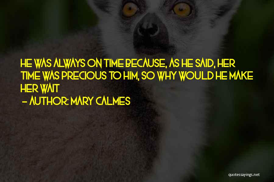 Mary Calmes Quotes: He Was Always On Time Because, As He Said, Her Time Was Precious To Him, So Why Would He Make