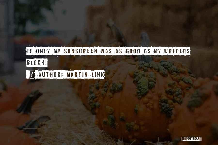 Martin Link Quotes: If Only My Sunscreen Was As Good As My Writers Block!