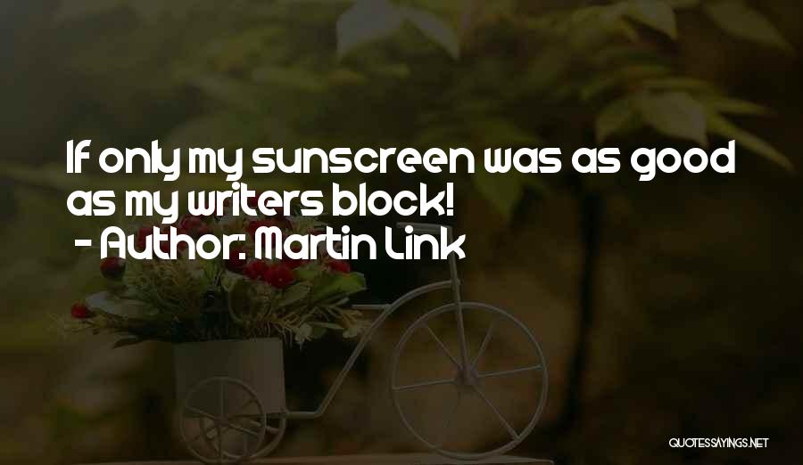 Martin Link Quotes: If Only My Sunscreen Was As Good As My Writers Block!