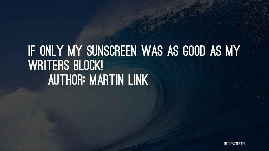 Martin Link Quotes: If Only My Sunscreen Was As Good As My Writers Block!