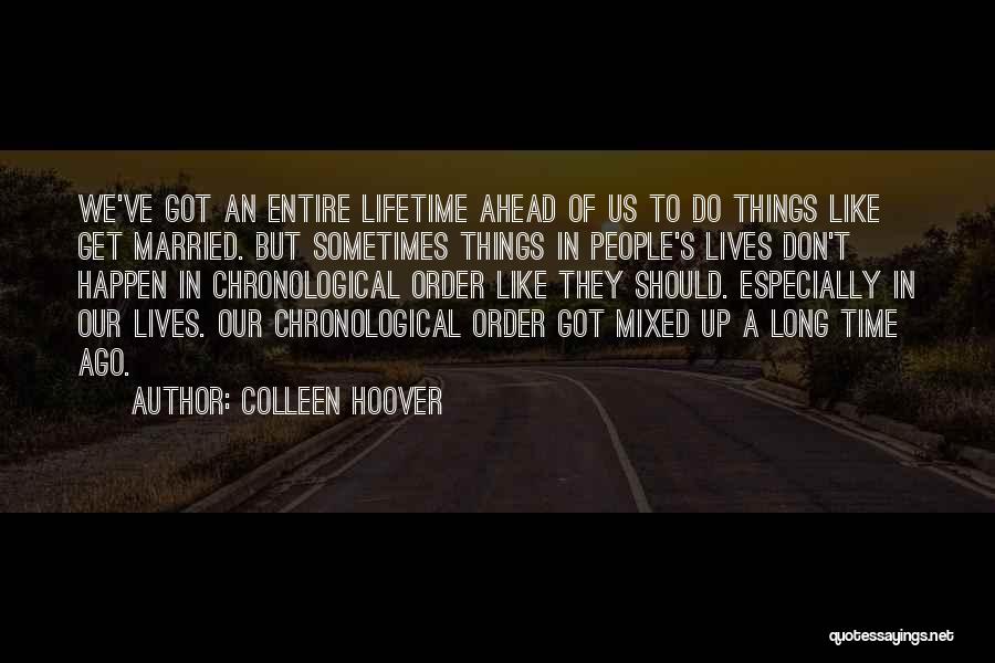 Colleen Hoover Quotes: We've Got An Entire Lifetime Ahead Of Us To Do Things Like Get Married. But Sometimes Things In People's Lives