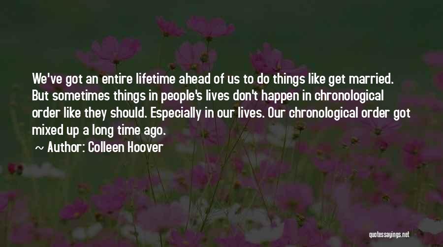 Colleen Hoover Quotes: We've Got An Entire Lifetime Ahead Of Us To Do Things Like Get Married. But Sometimes Things In People's Lives
