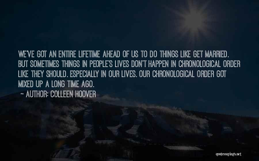 Colleen Hoover Quotes: We've Got An Entire Lifetime Ahead Of Us To Do Things Like Get Married. But Sometimes Things In People's Lives