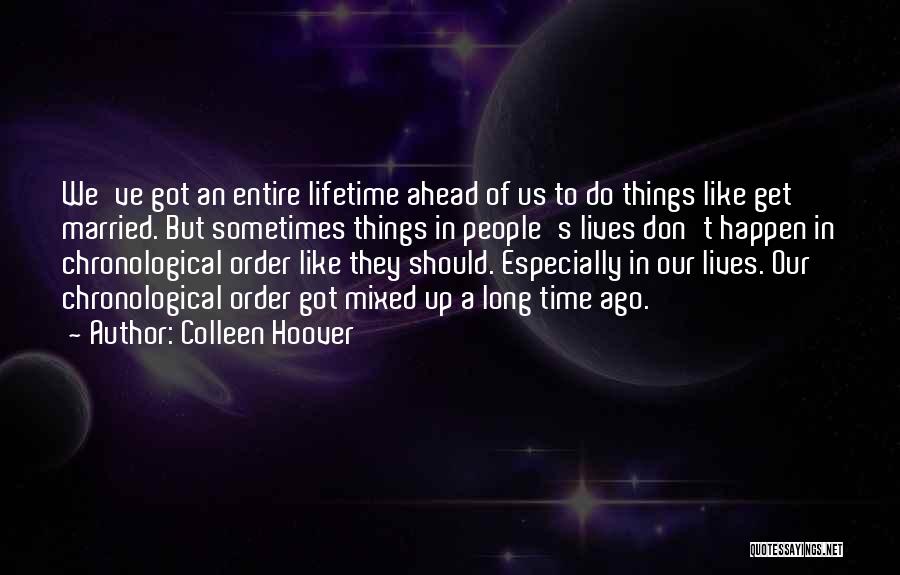 Colleen Hoover Quotes: We've Got An Entire Lifetime Ahead Of Us To Do Things Like Get Married. But Sometimes Things In People's Lives