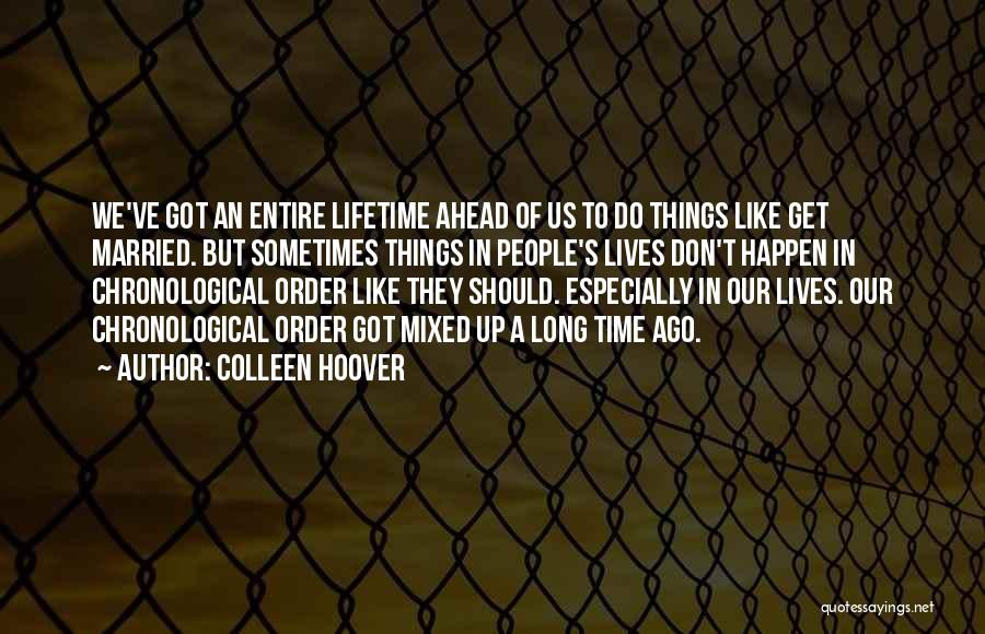 Colleen Hoover Quotes: We've Got An Entire Lifetime Ahead Of Us To Do Things Like Get Married. But Sometimes Things In People's Lives
