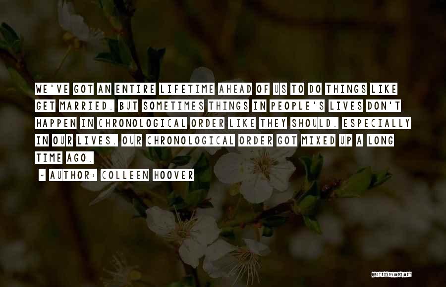 Colleen Hoover Quotes: We've Got An Entire Lifetime Ahead Of Us To Do Things Like Get Married. But Sometimes Things In People's Lives