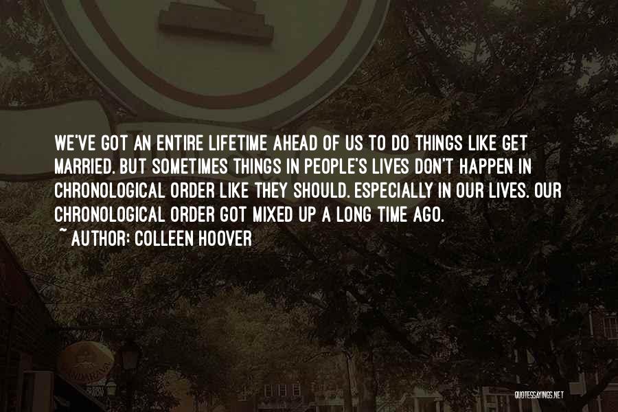 Colleen Hoover Quotes: We've Got An Entire Lifetime Ahead Of Us To Do Things Like Get Married. But Sometimes Things In People's Lives
