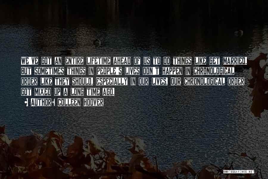 Colleen Hoover Quotes: We've Got An Entire Lifetime Ahead Of Us To Do Things Like Get Married. But Sometimes Things In People's Lives