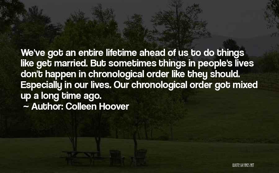 Colleen Hoover Quotes: We've Got An Entire Lifetime Ahead Of Us To Do Things Like Get Married. But Sometimes Things In People's Lives