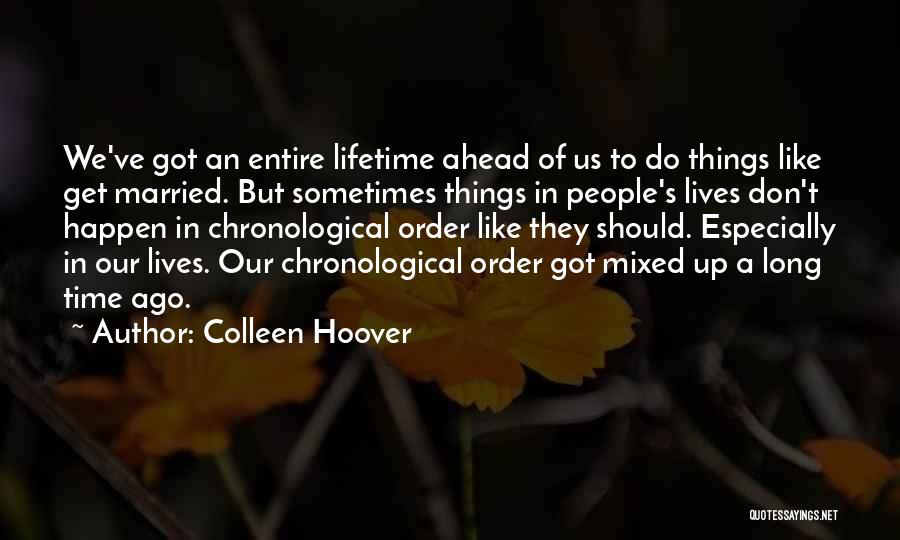 Colleen Hoover Quotes: We've Got An Entire Lifetime Ahead Of Us To Do Things Like Get Married. But Sometimes Things In People's Lives