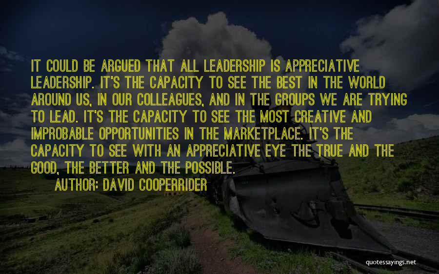 David Cooperrider Quotes: It Could Be Argued That All Leadership Is Appreciative Leadership. It's The Capacity To See The Best In The World