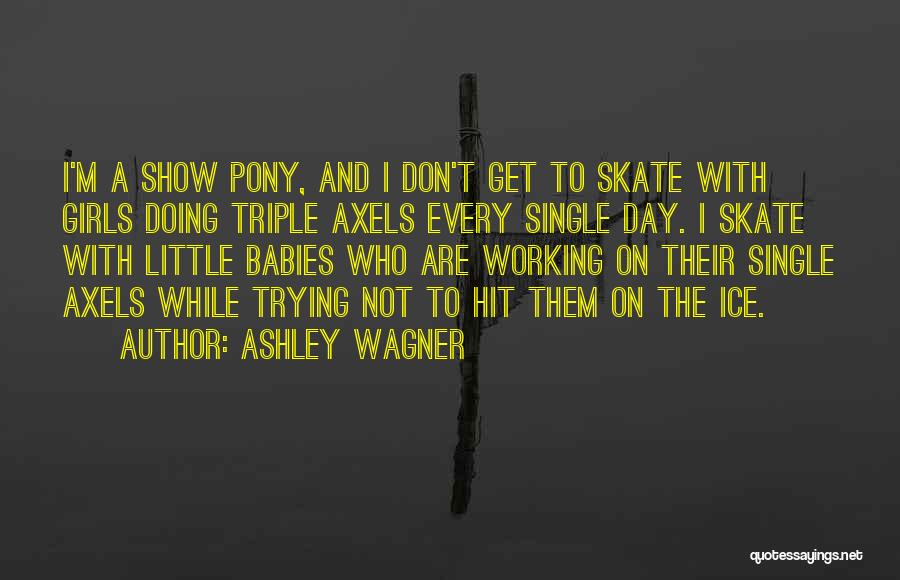 Ashley Wagner Quotes: I'm A Show Pony, And I Don't Get To Skate With Girls Doing Triple Axels Every Single Day. I Skate