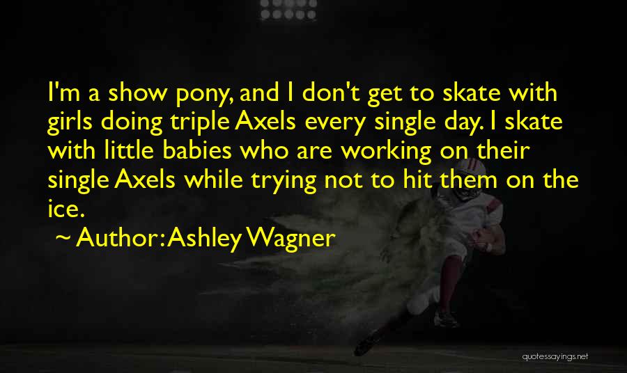 Ashley Wagner Quotes: I'm A Show Pony, And I Don't Get To Skate With Girls Doing Triple Axels Every Single Day. I Skate