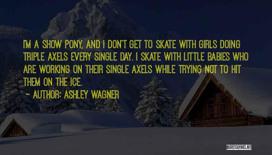 Ashley Wagner Quotes: I'm A Show Pony, And I Don't Get To Skate With Girls Doing Triple Axels Every Single Day. I Skate