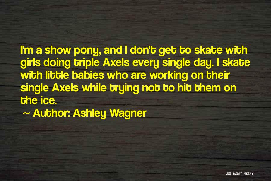 Ashley Wagner Quotes: I'm A Show Pony, And I Don't Get To Skate With Girls Doing Triple Axels Every Single Day. I Skate