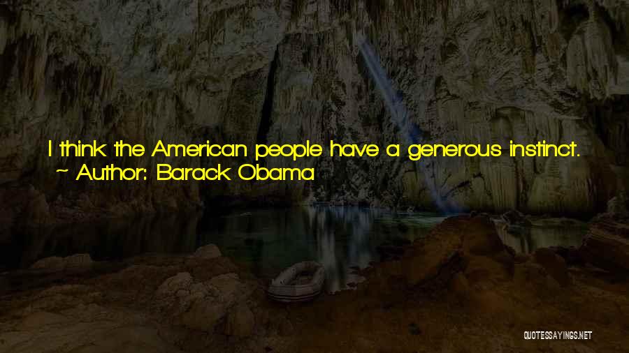 Barack Obama Quotes: I Think The American People Have A Generous Instinct. They Understand That We're A Nation Of Immigrants. But If Those
