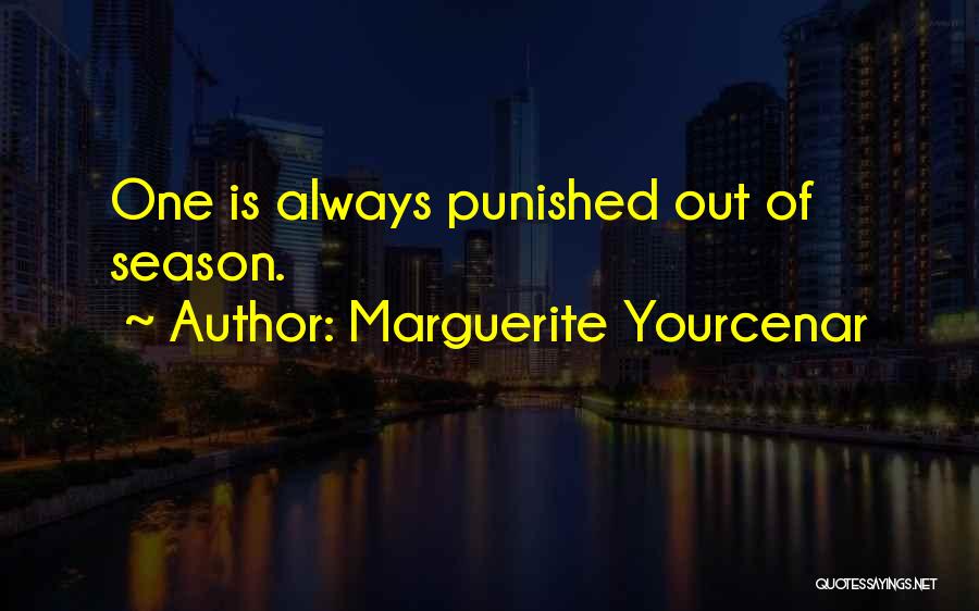 Marguerite Yourcenar Quotes: One Is Always Punished Out Of Season.