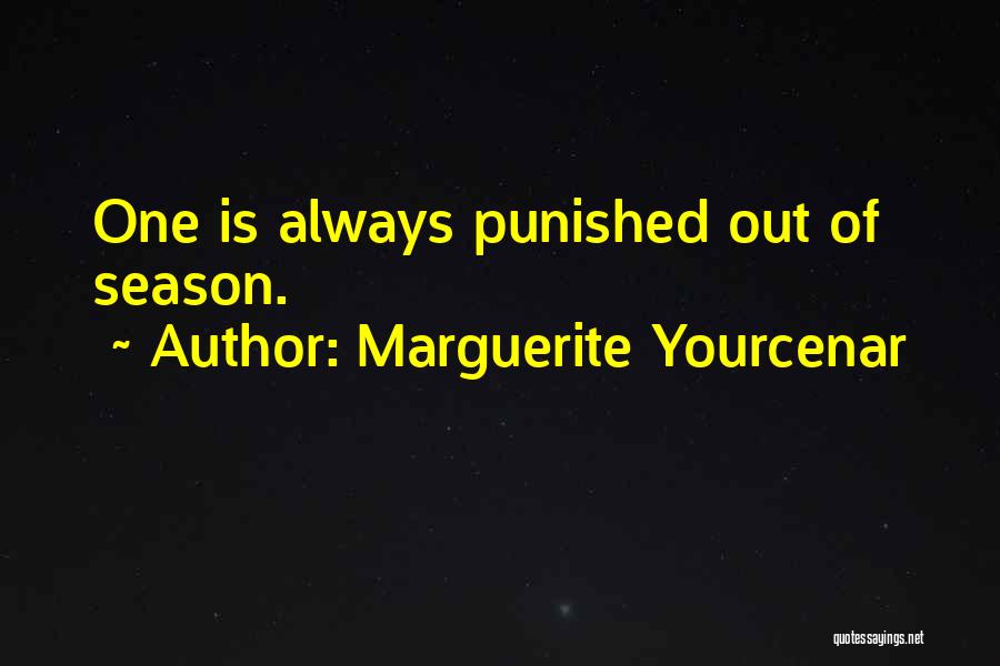 Marguerite Yourcenar Quotes: One Is Always Punished Out Of Season.