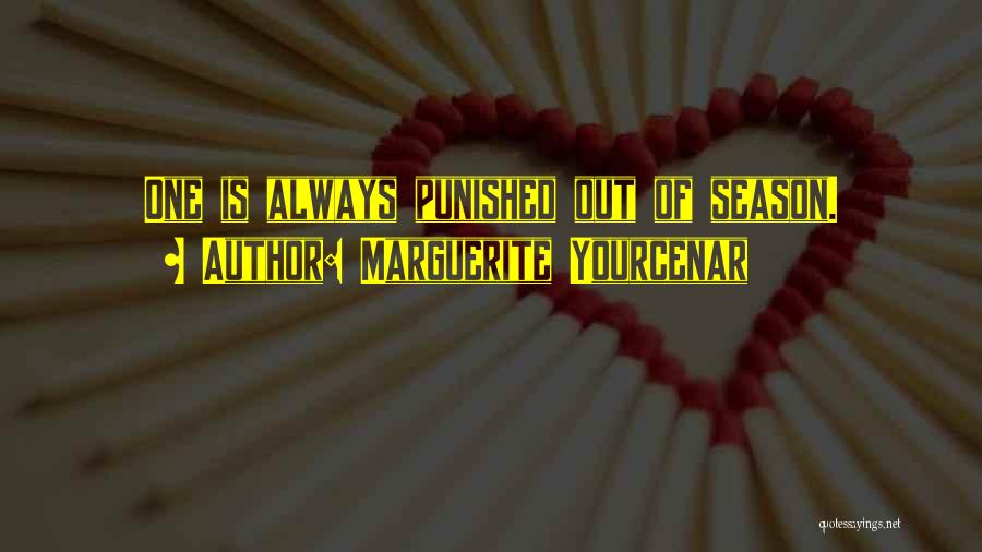 Marguerite Yourcenar Quotes: One Is Always Punished Out Of Season.