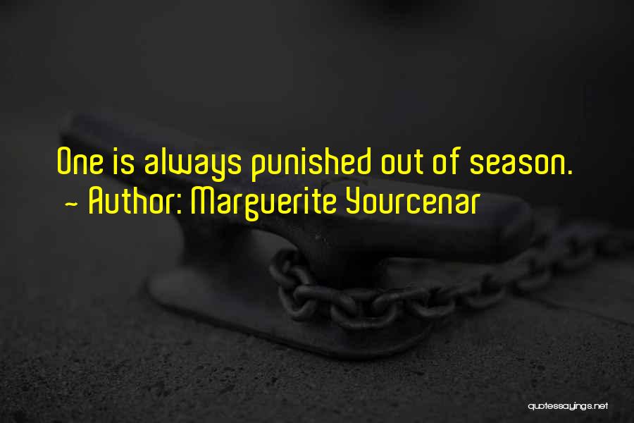 Marguerite Yourcenar Quotes: One Is Always Punished Out Of Season.