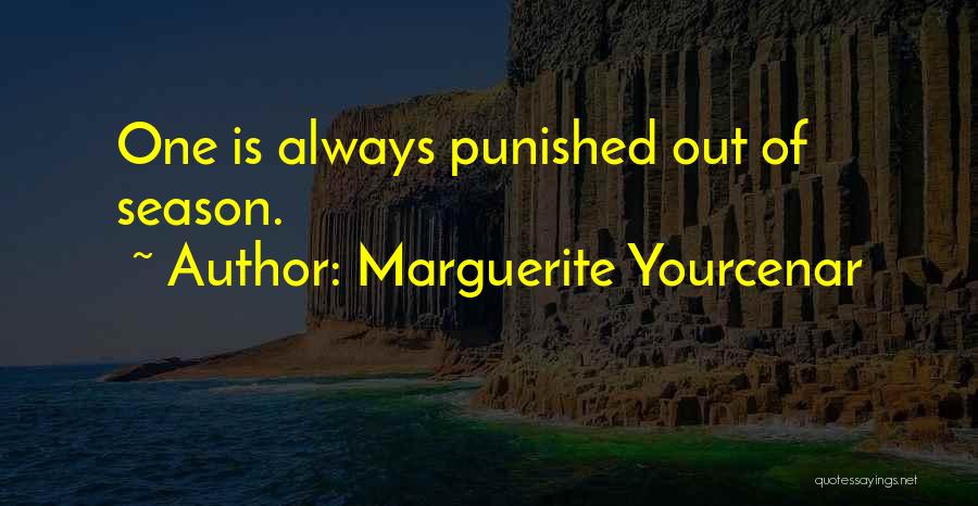 Marguerite Yourcenar Quotes: One Is Always Punished Out Of Season.