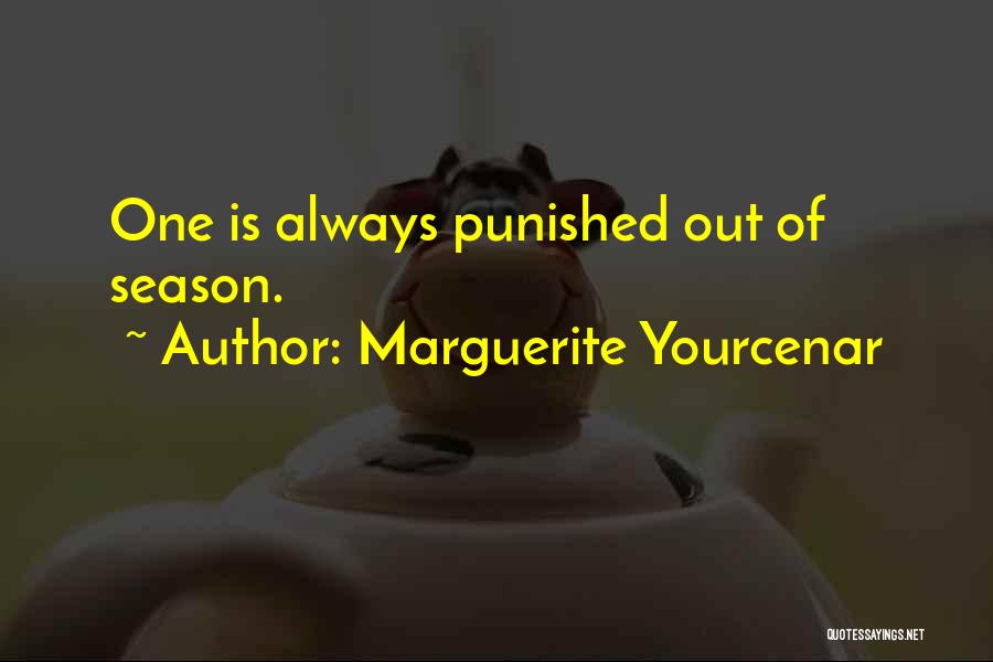 Marguerite Yourcenar Quotes: One Is Always Punished Out Of Season.