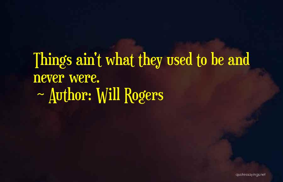 Will Rogers Quotes: Things Ain't What They Used To Be And Never Were.