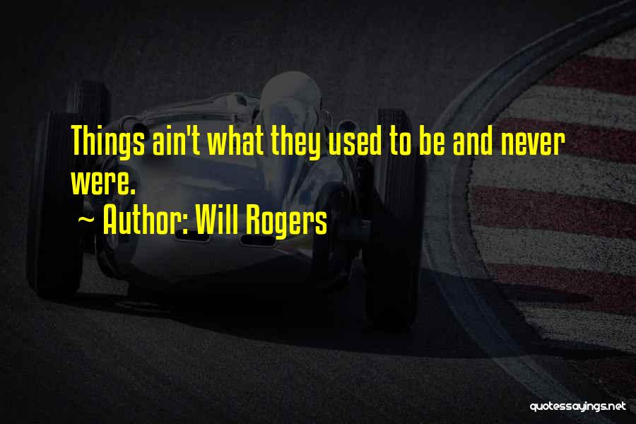 Will Rogers Quotes: Things Ain't What They Used To Be And Never Were.